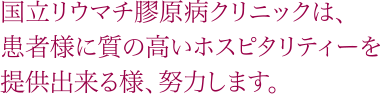 国立リウマチ膠原病クリニックは、患者様に質の高いホスピタリティーを提供できる様、努力します。