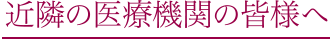 近隣の医療機関の皆様へ